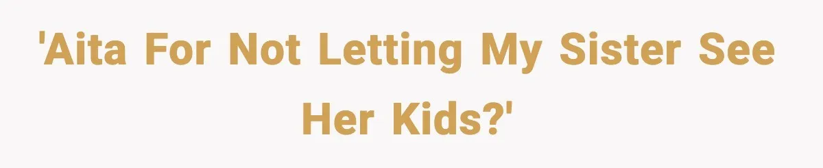 Woman Refuses To Let Newly Freed Sister See Her Kids, Family Calls Her “Cruel” 'AITA for not letting my sister see her kids?'