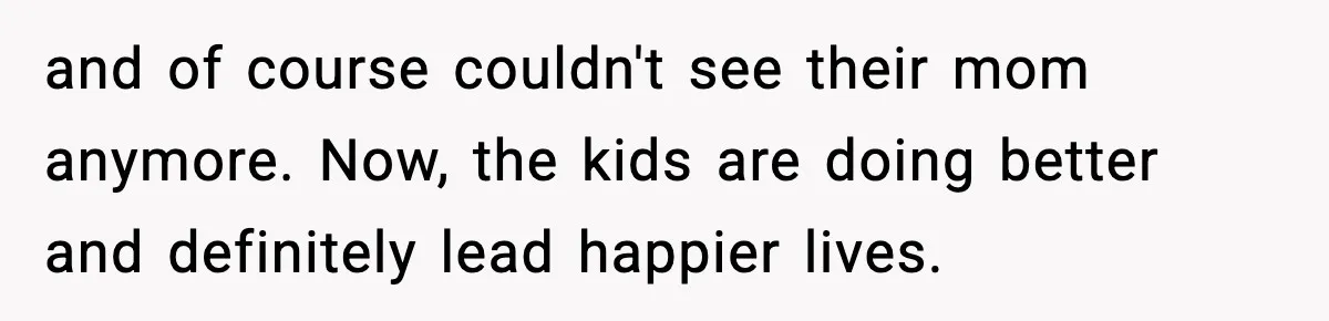 Woman Refuses To Let Newly Freed Sister See Her Kids, Family Calls Her “Cruel” and of course couldn't see their mom anymore. Now, the kids are doing better and definitely lead happier lives.