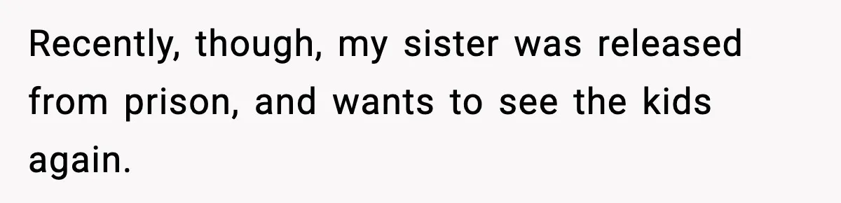 Woman Refuses To Let Newly Freed Sister See Her Kids, Family Calls Her “Cruel” Recently, though, my sister was released from prison, and wants to see the kids again.