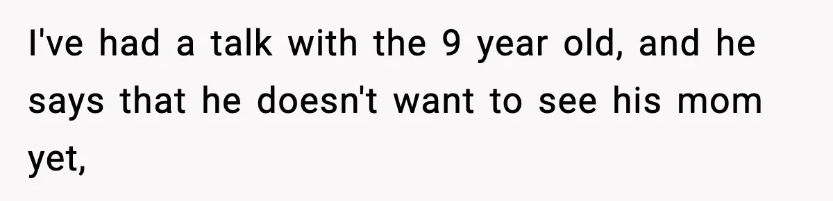 Woman Refuses To Let Newly Freed Sister See Her Kids, Family Calls Her “Cruel” I've had a talk with the 9 year old, and he says that he doesn't want to see his mom yet,