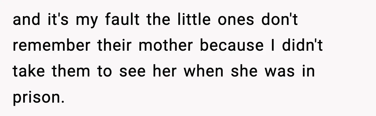 Woman Refuses To Let Newly Freed Sister See Her Kids, Family Calls Her “Cruel” and it's my fault the little ones don't remember their mother because I didn't take them to see her when she was in prison.