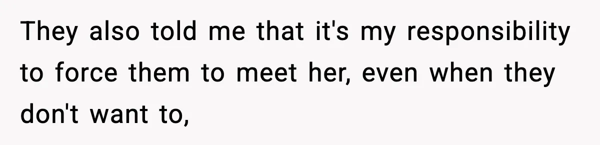 Woman Refuses To Let Newly Freed Sister See Her Kids, Family Calls Her “Cruel” They also told me that it's my responsibility to force them to meet her, even when they don't want to,
