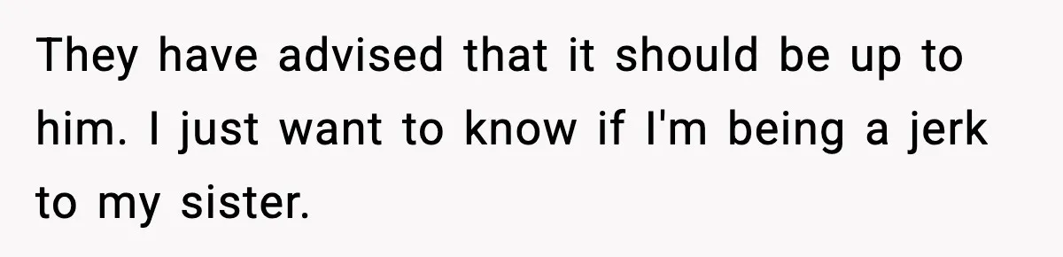 Woman Refuses To Let Newly Freed Sister See Her Kids, Family Calls Her “Cruel” They have advised that it should be up to him. I just want to know if I'm being a jerk to my sister.