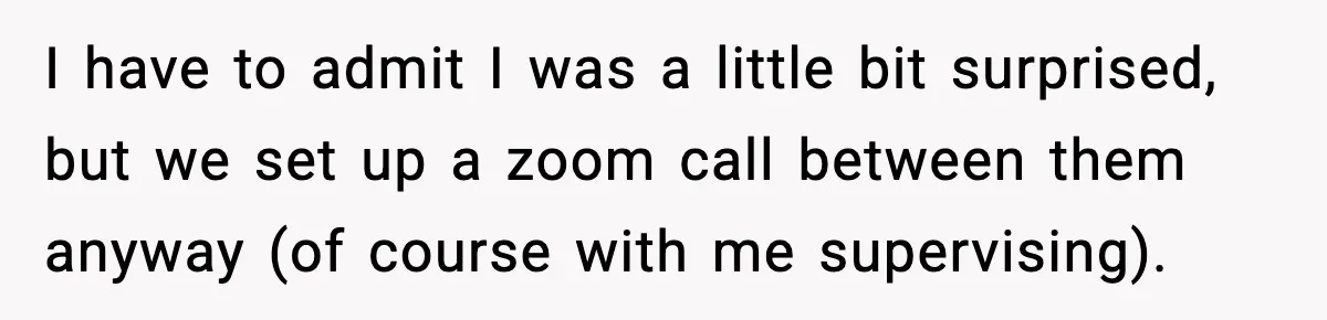 Woman Refuses To Let Newly Freed Sister See Her Kids, Family Calls Her “Cruel” I have to admit I was a little bit surprised, but we set up a zoom call between them anyway (of course with me supervising).
