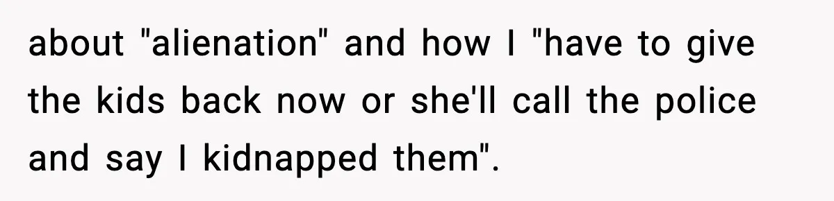 Woman Refuses To Let Newly Freed Sister See Her Kids, Family Calls Her “Cruel” about "alienation" and how I "have to give the kids back now or she'll call the police and say I kidnapped them".