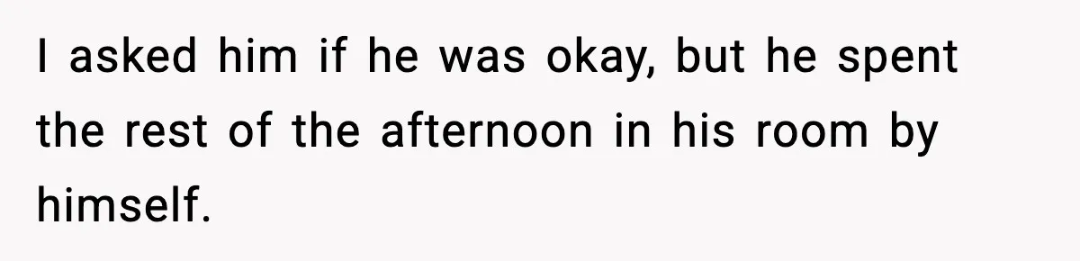 Woman Refuses To Let Newly Freed Sister See Her Kids, Family Calls Her “Cruel” I asked him if he was okay, but he spent the rest of the afternoon in his room by himself.