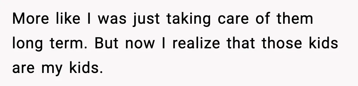 Woman Refuses To Let Newly Freed Sister See Her Kids, Family Calls Her “Cruel” More like I was just taking care of them long term. But now I realize that those kids are my kids.