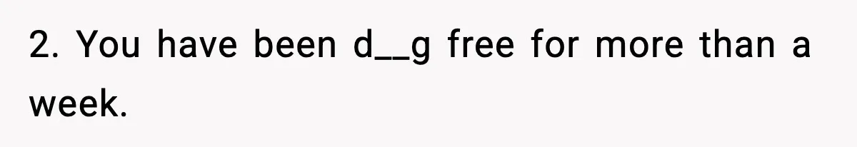 Woman Refuses To Let Newly Freed Sister See Her Kids, Family Calls Her “Cruel” 2. You have been d__g free for more than a week.