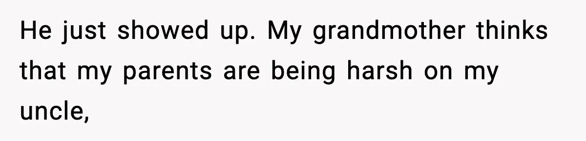 Woman Refuses To Let Newly Freed Sister See Her Kids, Family Calls Her “Cruel” He just showed up. My grandmother thinks that my parents are being harsh on my uncle,