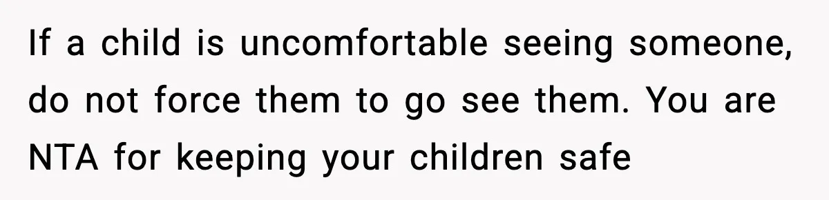 Woman Refuses To Let Newly Freed Sister See Her Kids, Family Calls Her “Cruel” If a child is uncomfortable seeing someone, do not force them to go see them. You are NTA for keeping your children safe