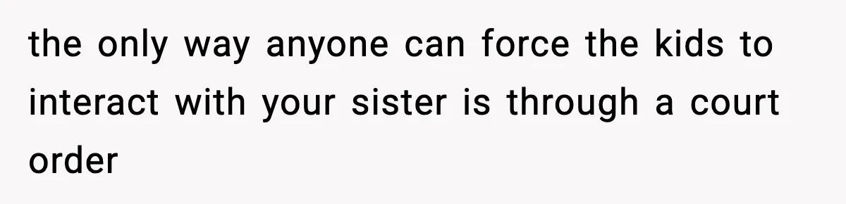 Woman Refuses To Let Newly Freed Sister See Her Kids, Family Calls Her “Cruel” the only way anyone can force the kids to interact with your sister is through a court order