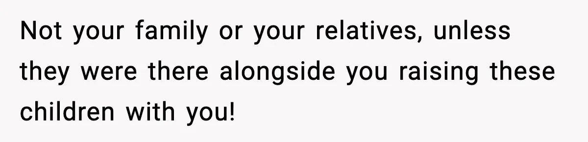 Woman Refuses To Let Newly Freed Sister See Her Kids, Family Calls Her “Cruel” Not your family or your relatives, unless they were there alongside you raising these children with you!