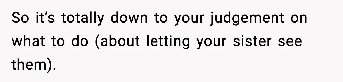 Woman Refuses To Let Newly Freed Sister See Her Kids, Family Calls Her “Cruel” So it’s totally down to your judgement on what to do (about letting your sister see them).