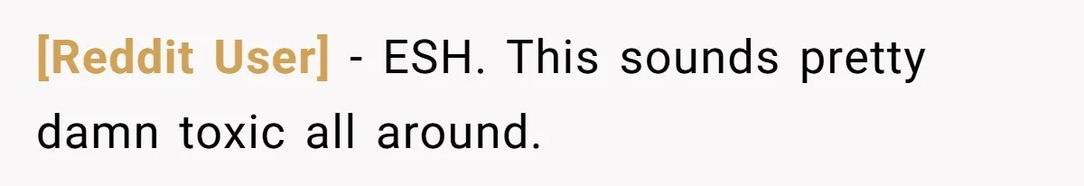 [Reddit User] − ESH. This sounds pretty damn toxic all around.