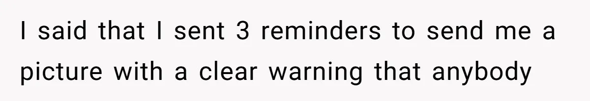 Family Explodes After Woman Swaps Missing Cousins’ Pics With Her Dog In A Sombrero I said that I sent 3 reminders to send me a picture with a clear warning that anybody