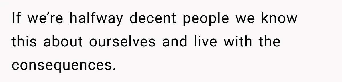 Family Explodes After Woman Swaps Missing Cousins’ Pics With Her Dog In A Sombrero If we’re halfway decent people we know this about ourselves and live with the consequences.