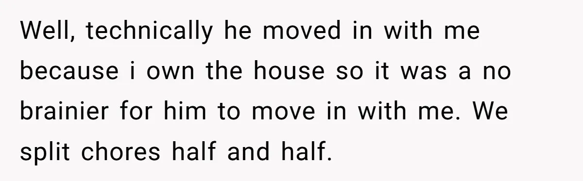 Girlfriend Refuses December Chores, Boyfriend Calls Her “Lazy” While Living In Her House Well, technically he moved in with me because i own the house so it was a no brainier for him to move in with me. We split chores half and...