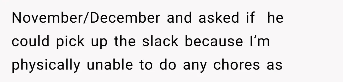 Girlfriend Refuses December Chores, Boyfriend Calls Her “Lazy” While Living In Her House November/December and asked if he could pick up the slack because I’m physically unable to do any chores as