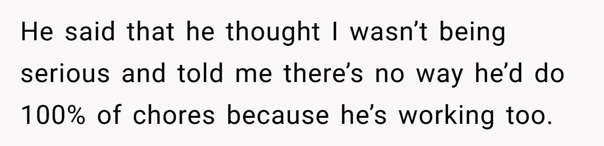 Girlfriend Refuses December Chores, Boyfriend Calls Her “Lazy” While Living In Her House He said that he thought I wasn’t being serious and told me there’s no way he’d do 100% of chores because he’s working too.