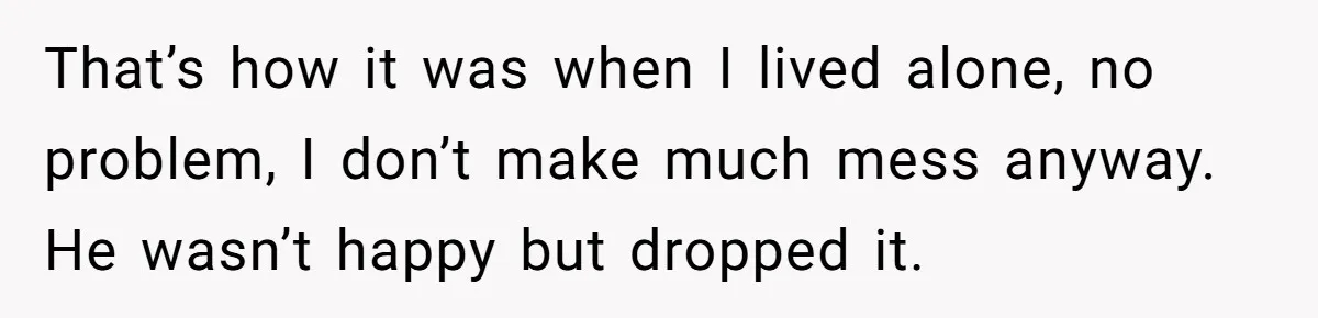 Girlfriend Refuses December Chores, Boyfriend Calls Her “Lazy” While Living In Her House That’s how it was when I lived alone, no problem, I don’t make much mess anyway. He wasn’t happy but dropped it.