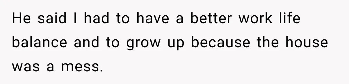 Girlfriend Refuses December Chores, Boyfriend Calls Her “Lazy” While Living In Her House He said I had to have a better work life balance and to grow up because the house was a mess.