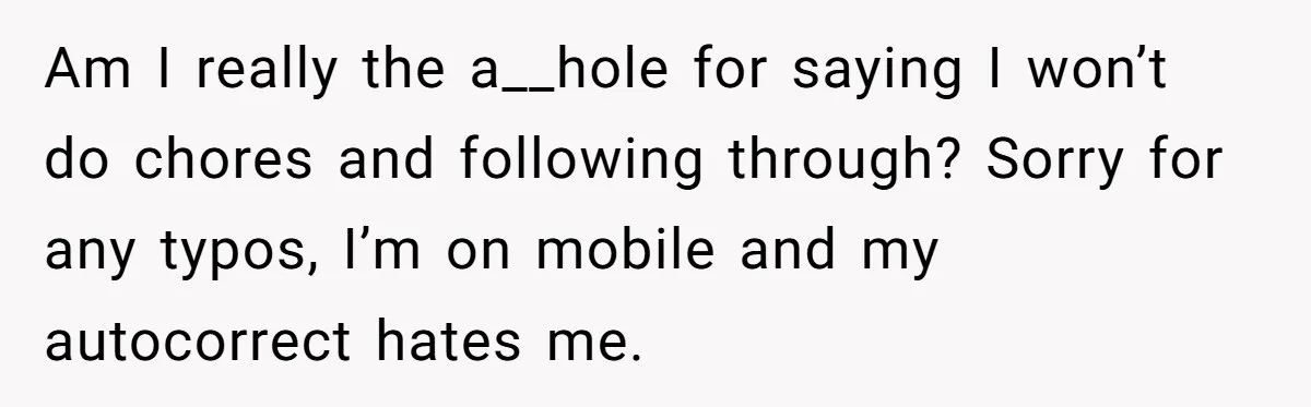 Girlfriend Refuses December Chores, Boyfriend Calls Her “Lazy” While Living In Her House Am I really the a__hole for saying I won’t do chores and following through? Sorry for any typos, I’m on mobile and my autocorrect hates me.