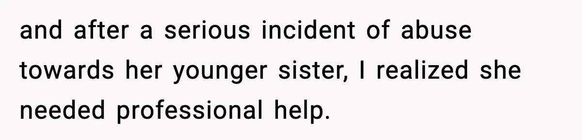 Bride-To-Be Hides Her Diagnosis, Father Threatens To Reveal It Before Wedding and after a serious incident of abuse towards her younger sister, I realized she needed professional help.