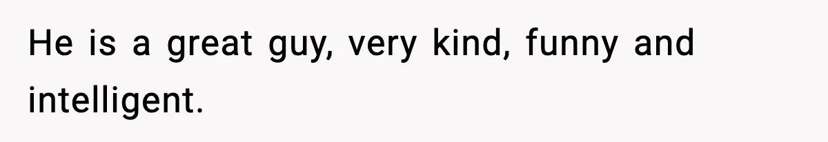 Bride-To-Be Hides Her Diagnosis, Father Threatens To Reveal It Before Wedding He is a great guy, very kind, funny and intelligent.