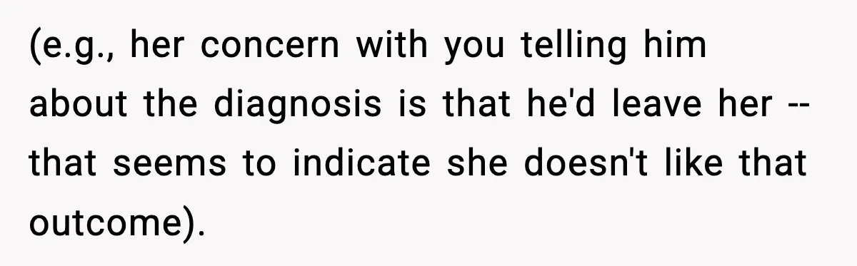 Bride-To-Be Hides Her Diagnosis, Father Threatens To Reveal It Before Wedding (e.g., her concern with you telling him about the diagnosis is that he'd leave her -- that seems to indicate she doesn't like that outcome).