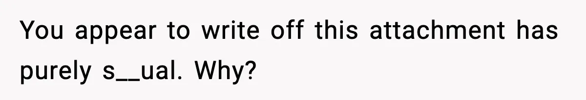 Bride-To-Be Hides Her Diagnosis, Father Threatens To Reveal It Before Wedding You appear to write off this attachment has purely s__ual. Why?