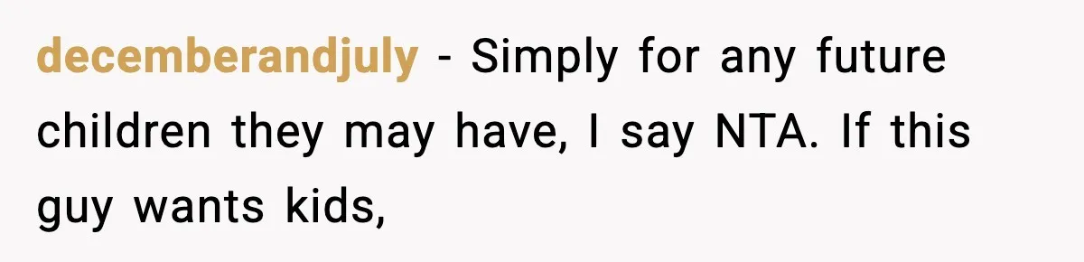 Bride-To-Be Hides Her Diagnosis, Father Threatens To Reveal It Before Wedding decemberandjuly − Simply for any future children they may have, I say NTA. If this guy wants kids,