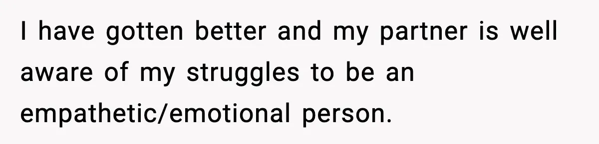 Bride-To-Be Hides Her Diagnosis, Father Threatens To Reveal It Before Wedding I have gotten better and my partner is well aware of my struggles to be an empathetic/emotional person.