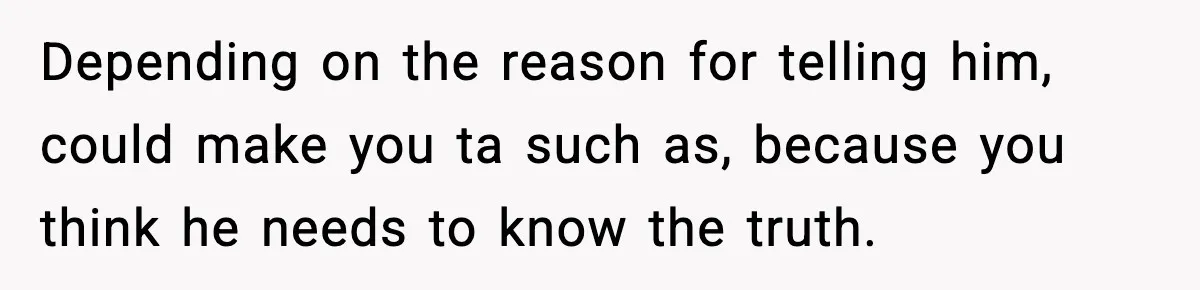 Bride-To-Be Hides Her Diagnosis, Father Threatens To Reveal It Before Wedding Depending on the reason for telling him, could make you ta such as, because you think he needs to know the truth.