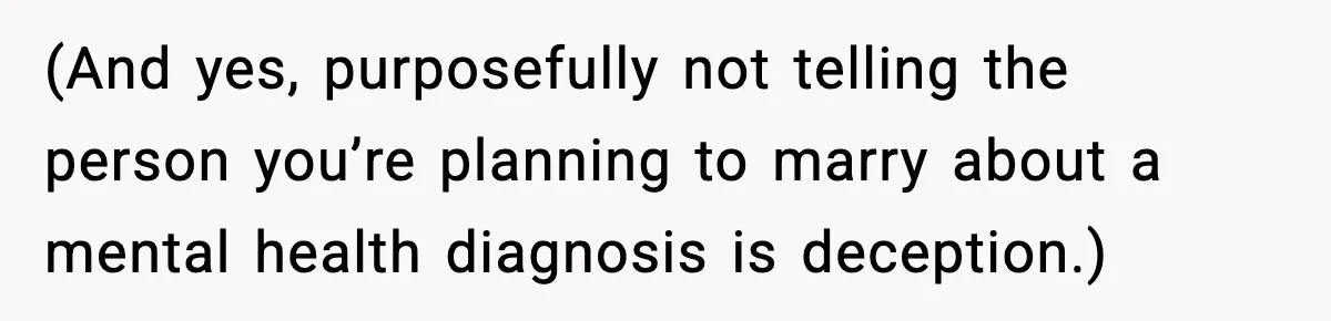 Bride-To-Be Hides Her Diagnosis, Father Threatens To Reveal It Before Wedding (And yes, purposefully not telling the person you’re planning to marry about a mental health diagnosis is deception.)