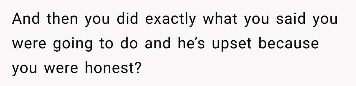 Girlfriend Refuses December Chores, Boyfriend Calls Her “Lazy” While Living In Her House And then you did exactly what you said you were going to do and he’s upset because you were honest?