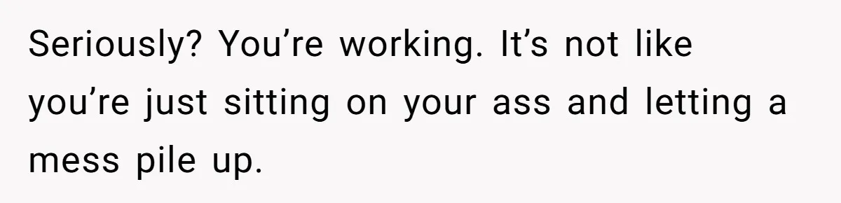 Girlfriend Refuses December Chores, Boyfriend Calls Her “Lazy” While Living In Her House Seriously? You’re working. It’s not like you’re just sitting on your ass and letting a mess pile up.