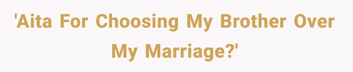 He Told His Wife She Could Leave Because He Was Taking Custody of His Brother 'AITA for choosing my brother over my marriage?'