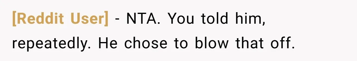 [Reddit User] − NTA. You told him, repeatedly. He chose to blow that off.