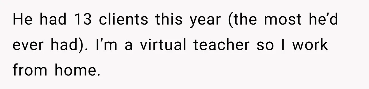 Girlfriend Refuses December Chores, Boyfriend Calls Her “Lazy” While Living In Her House He had 13 clients this year (the most he’d ever had). I’m a virtual teacher so I work from home.