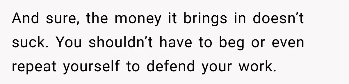 Girlfriend Refuses December Chores, Boyfriend Calls Her “Lazy” While Living In Her House And sure, the money it brings in doesn’t suck. You shouldn’t have to beg or even repeat yourself to defend your work.