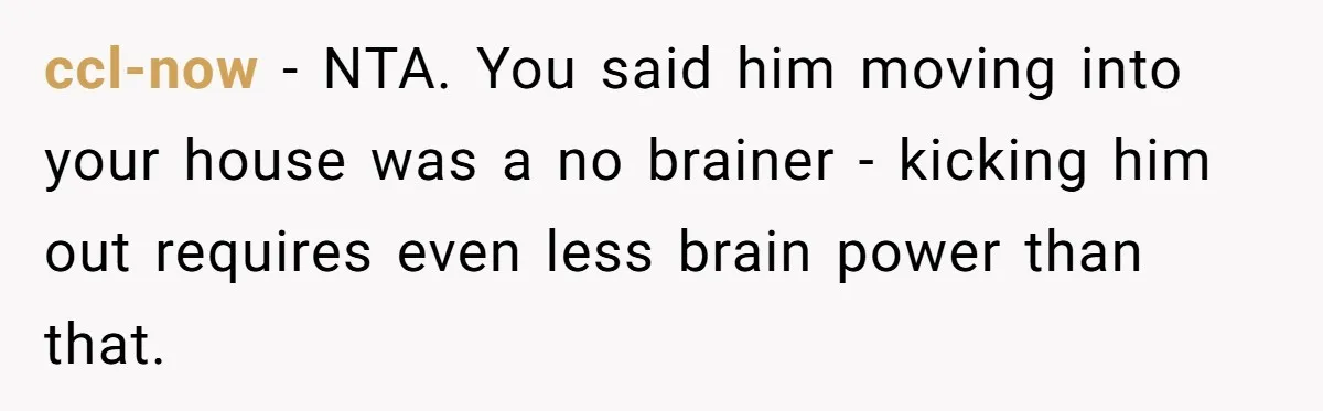 Girlfriend Refuses December Chores, Boyfriend Calls Her “Lazy” While Living In Her House ccl-now − NTA. You said him moving into your house was a no brainer - kicking him out requires even less brain power than that.
