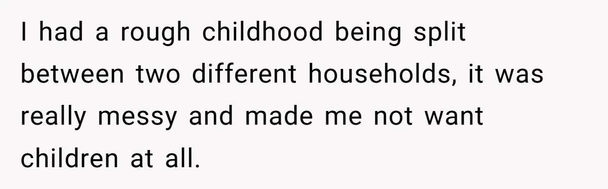 He Told His Wife She Could Leave Because He Was Taking Custody of His Brother I had a rough childhood being split between two different households, it was really messy and made me not want children at all.