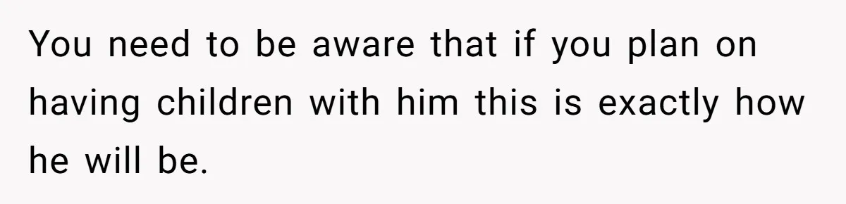 Girlfriend Refuses December Chores, Boyfriend Calls Her “Lazy” While Living In Her House You need to be aware that if you plan on having children with him this is exactly how he will be.