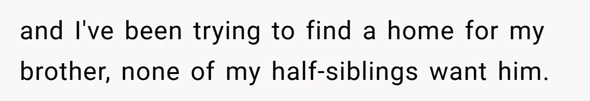 He Told His Wife She Could Leave Because He Was Taking Custody of His Brother and I've been trying to find a home for my brother, none of my half-siblings want him.