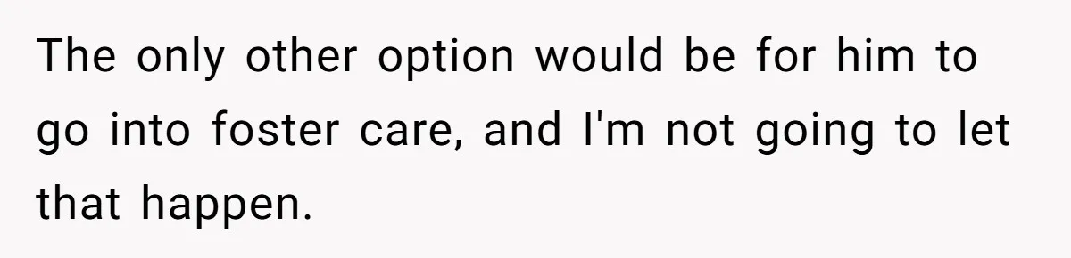 He Told His Wife She Could Leave Because He Was Taking Custody of His Brother The only other option would be for him to go into foster care, and I'm not going to let that happen.
