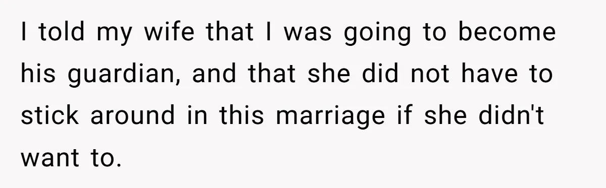 He Told His Wife She Could Leave Because He Was Taking Custody of His Brother I told my wife that I was going to become his guardian, and that she did not have to stick around in this marriage if she didn't want to.