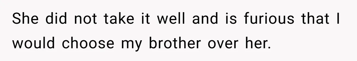 He Told His Wife She Could Leave Because He Was Taking Custody of His Brother She did not take it well and is furious that I would choose my brother over her.