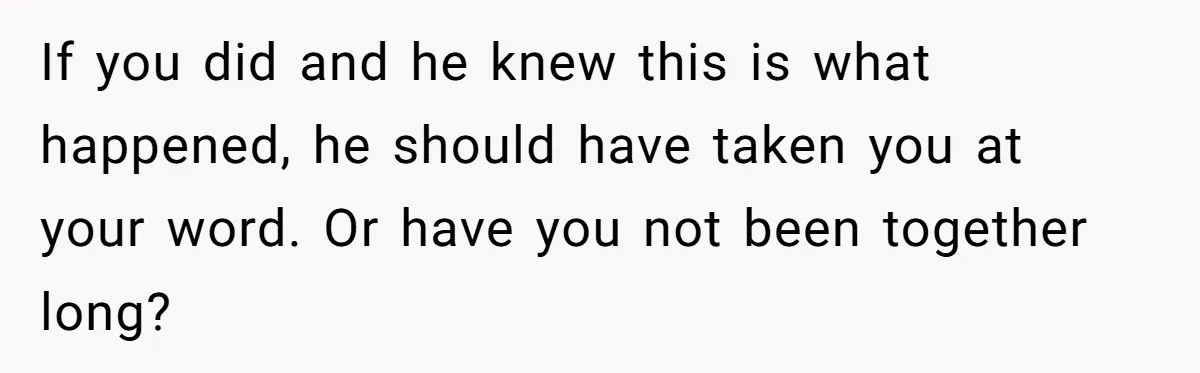 Girlfriend Refuses December Chores, Boyfriend Calls Her “Lazy” While Living In Her House If you did and he knew this is what happened, he should have taken you at your word. Or have you not been together long?
