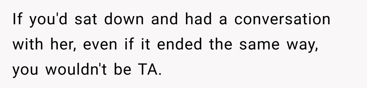 He Told His Wife She Could Leave Because He Was Taking Custody of His Brother If you'd sat down and had a conversation with her, even if it ended the same way, you wouldn't be TA.