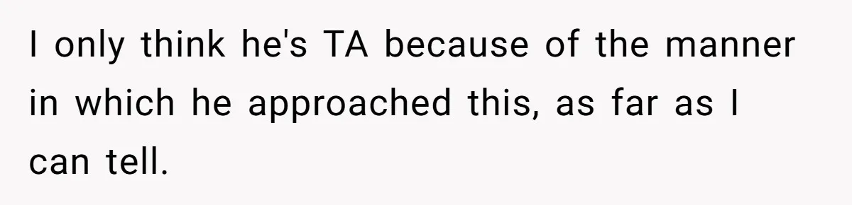 He Told His Wife She Could Leave Because He Was Taking Custody of His Brother I only think he's TA because of the manner in which he approached this, as far as I can tell.